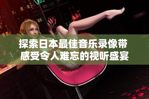 探索日本最佳音乐录像带 感受令人难忘的视听盛宴