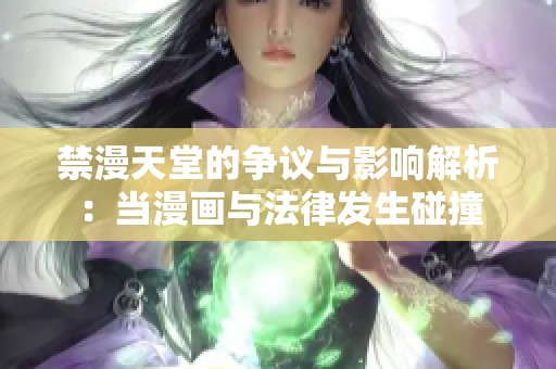 禁漫天堂的争议与影响解析：当漫画与法律发生碰撞