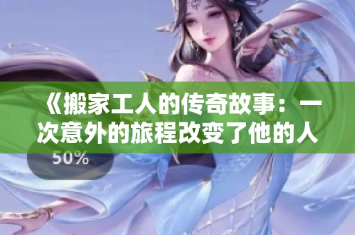 《搬家工人的传奇故事：一次意外的旅程改变了他的人生》