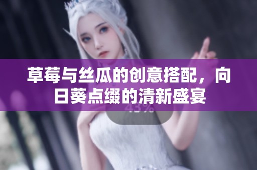 草莓与丝瓜的创意搭配，向日葵点缀的清新盛宴