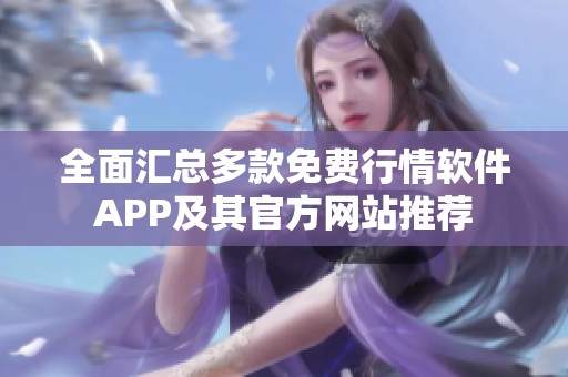 全面汇总多款免费行情软件APP及其官方网站推荐