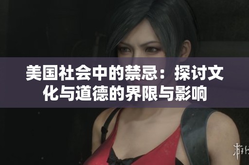 美国社会中的禁忌：探讨文化与道德的界限与影响
