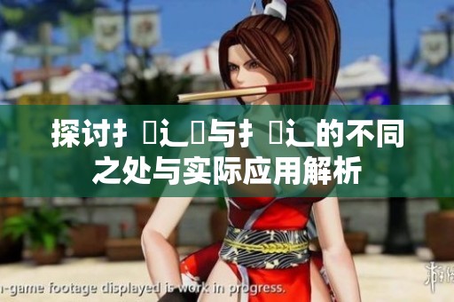 探讨扌喿辶畑与扌喿辶的不同之处与实际应用解析