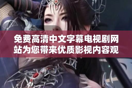 免费高清中文字幕电视剧网站为您带来优质影视内容观看体验