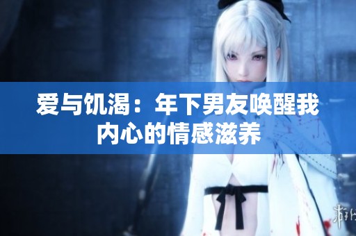 爱与饥渴：年下男友唤醒我内心的情感滋养