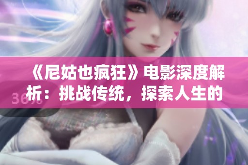《尼姑也疯狂》电影深度解析：挑战传统，探索人生的多样选择