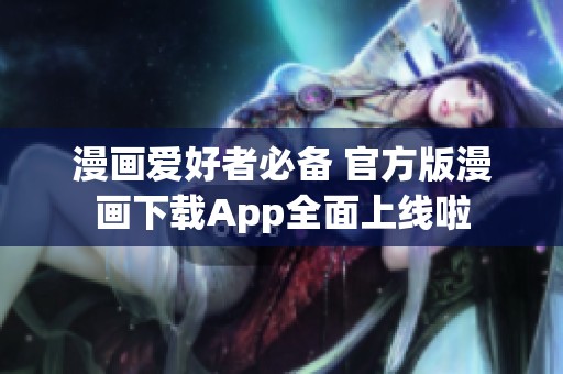 漫画爱好者必备 官方版漫画下载App全面上线啦
