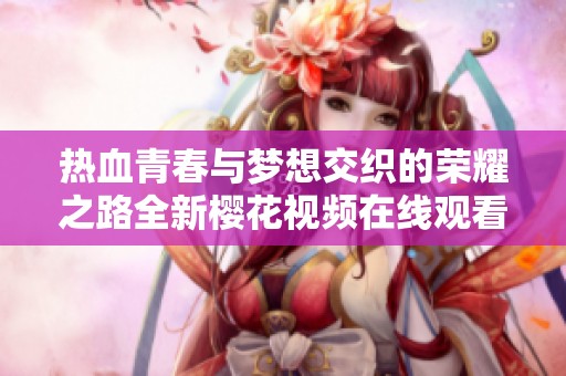 热血青春与梦想交织的荣耀之路全新樱花视频在线观看盛大上线