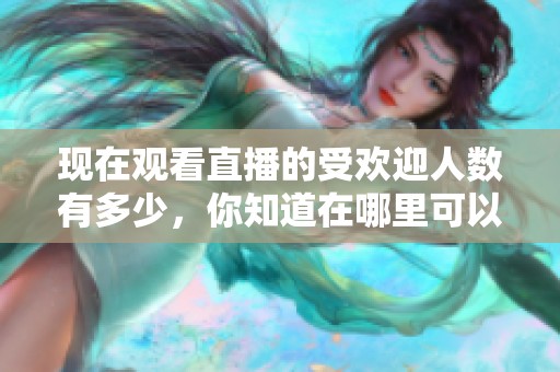 现在观看直播的受欢迎人数有多少，你知道在哪里可以找到吗