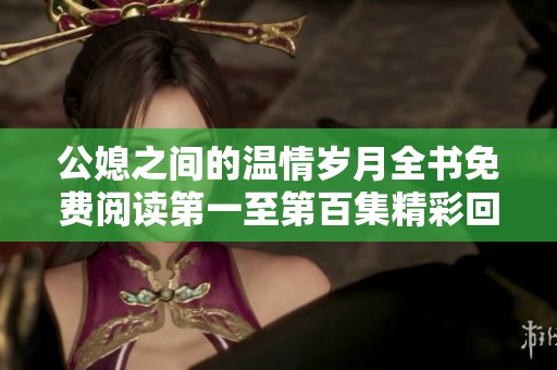 公媳之间的温情岁月全书免费阅读第一至第百集精彩回顾
