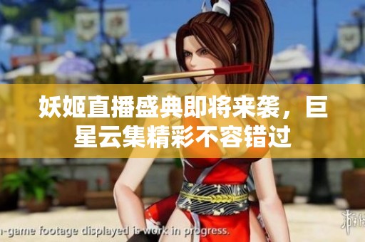 妖姬直播盛典即将来袭，巨星云集精彩不容错过