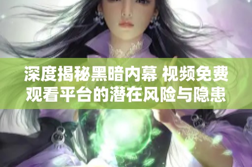 深度揭秘黑暗内幕 视频免费观看平台的潜在风险与隐患
