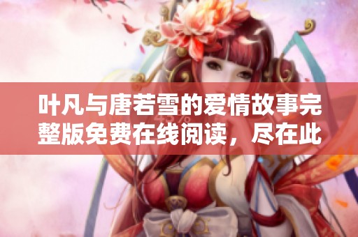 叶凡与唐若雪的爱情故事完整版免费在线阅读，尽在此处分享