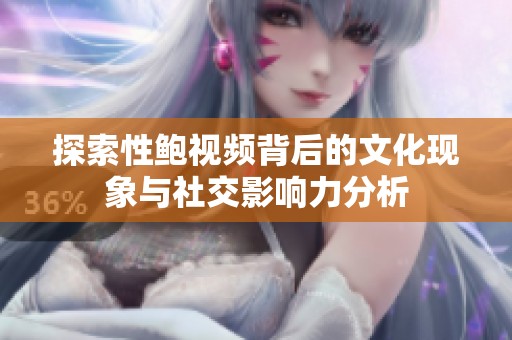 探索性鲍视频背后的文化现象与社交影响力分析