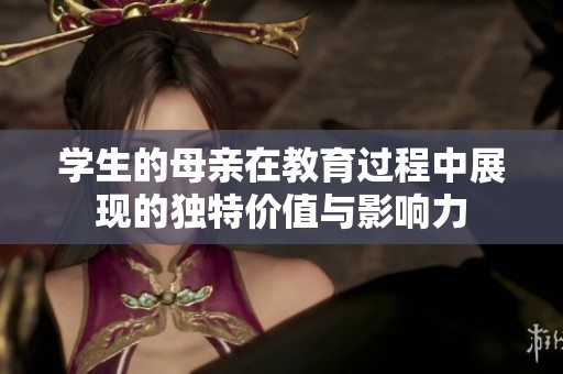 学生的母亲在教育过程中展现的独特价值与影响力