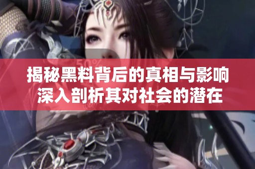 揭秘黑料背后的真相与影响 深入剖析其对社会的潜在影响