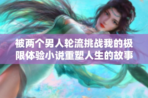 被两个男人轮流挑战我的极限体验小说重塑人生的故事