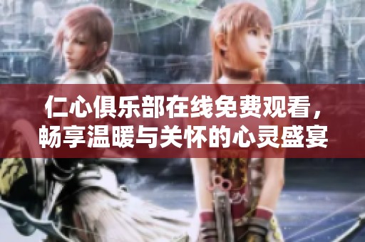 仁心俱乐部在线免费观看，畅享温暖与关怀的心灵盛宴