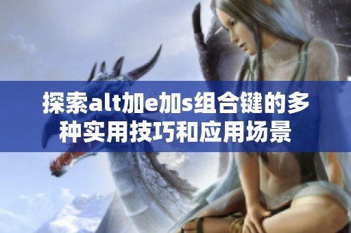 探索alt加e加s组合键的多种实用技巧和应用场景