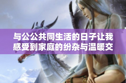 与公公共同生活的日子让我感受到家庭的纷杂与温暖交织