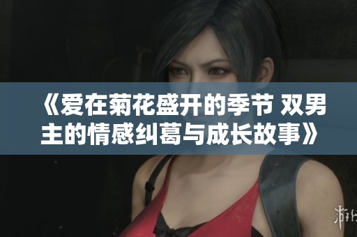 《爱在菊花盛开的季节 双男主的情感纠葛与成长故事》