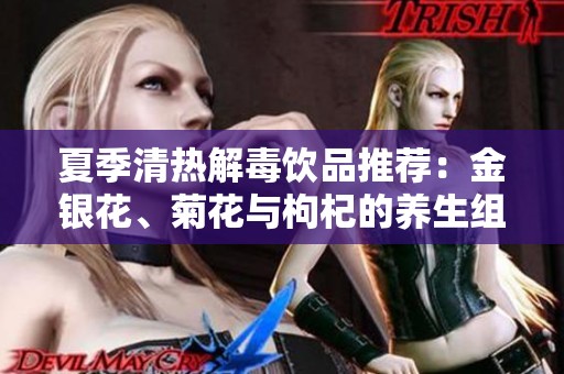 夏季清热解毒饮品推荐：金银花、菊花与枸杞的养生组合