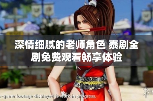 深情细腻的老师角色 泰剧全剧免费观看畅享体验