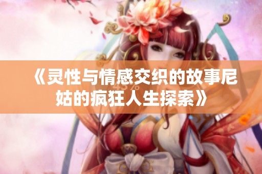 《灵性与情感交织的故事尼姑的疯狂人生探索》