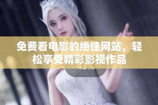 免费看电影的绝佳网站，轻松享受精彩影视作品