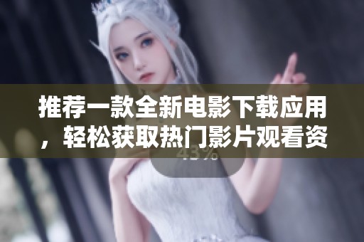 推荐一款全新电影下载应用，轻松获取热门影片观看资源