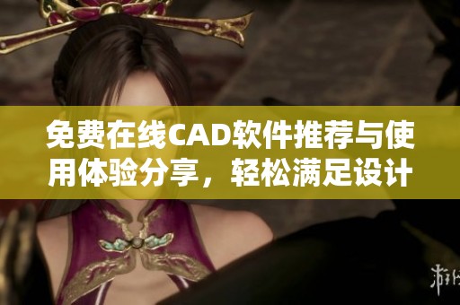 免费在线CAD软件推荐与使用体验分享，轻松满足设计需求