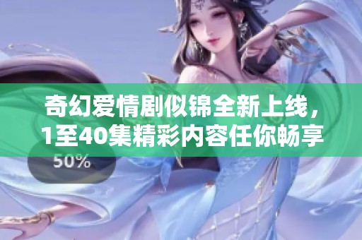 奇幻爱情剧似锦全新上线，1至40集精彩内容任你畅享