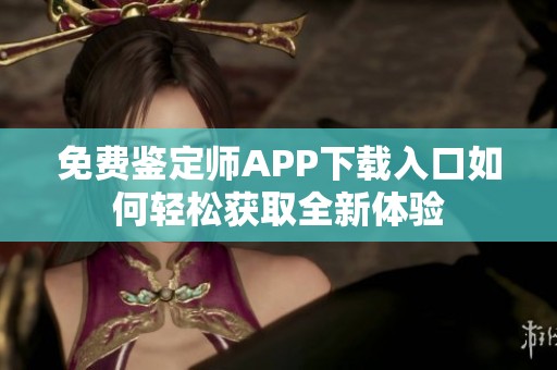 免费鉴定师APP下载入口如何轻松获取全新体验