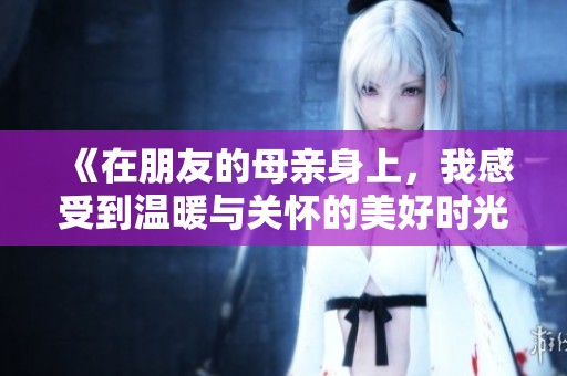 《在朋友的母亲身上，我感受到温暖与关怀的美好时光》