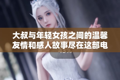 大叔与年轻女孩之间的温馨友情和感人故事尽在这部电视剧中