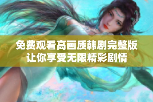 免费观看高画质韩剧完整版让你享受无限精彩剧情