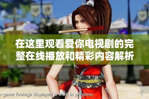 在这里观看爱你电视剧的完整在线播放和精彩内容解析