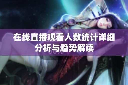 在线直播观看人数统计详细分析与趋势解读