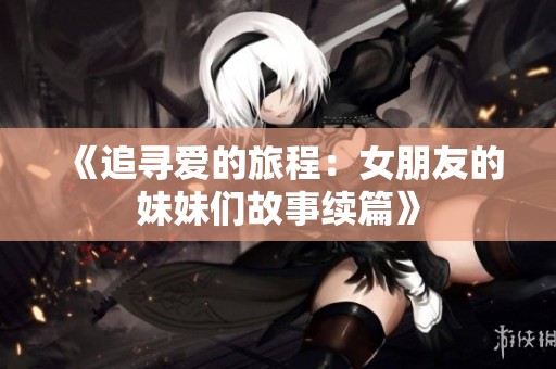 《追寻爱的旅程：女朋友的妹妹们故事续篇》
