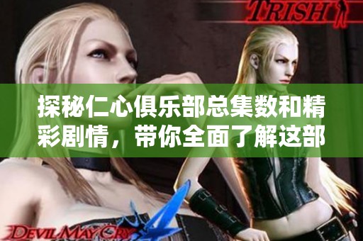 探秘仁心俱乐部总集数和精彩剧情，带你全面了解这部剧作