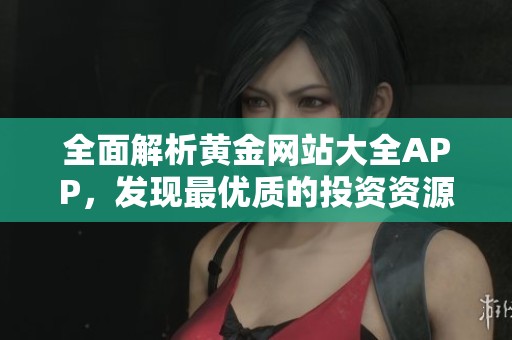 全面解析黄金网站大全APP，发现最优质的投资资源与服务