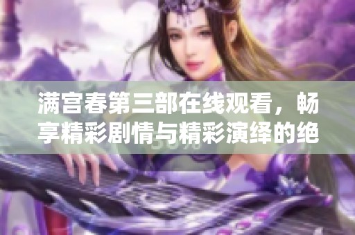 满宫春第三部在线观看，畅享精彩剧情与精彩演绎的绝佳体验