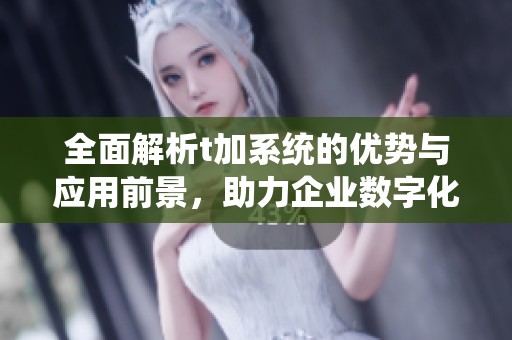 全面解析t加系统的优势与应用前景，助力企业数字化转型