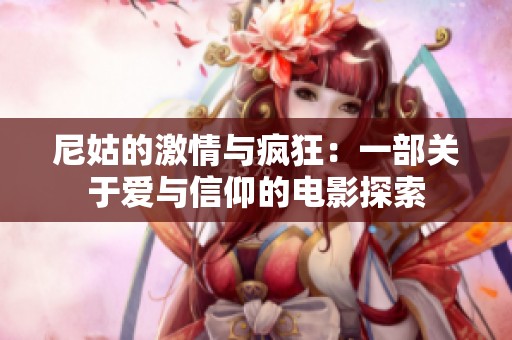 尼姑的激情与疯狂：一部关于爱与信仰的电影探索