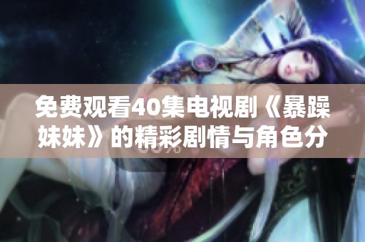 免费观看40集电视剧《暴躁妹妹》的精彩剧情与角色分析分享