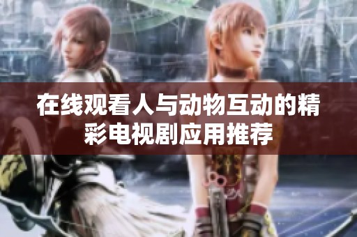 在线观看人与动物互动的精彩电视剧应用推荐