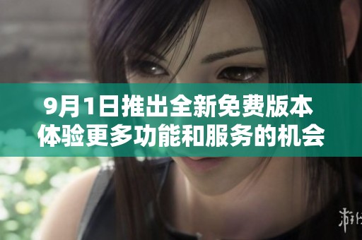 9月1日推出全新免费版本 体验更多功能和服务的机会来了