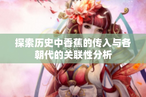 探索历史中香蕉的传入与各朝代的关联性分析