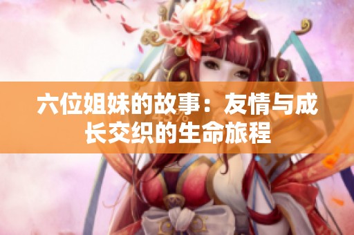 六位姐妹的故事：友情与成长交织的生命旅程