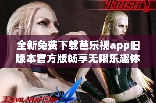 全新免费下载芭乐视app旧版本官方版畅享无限乐趣体验